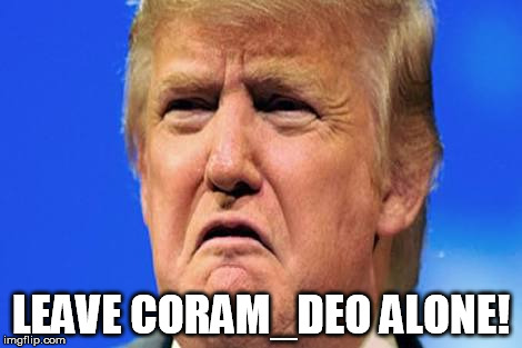 trump crying | LEAVE CORAM_DEO ALONE! | image tagged in trump crying | made w/ Imgflip meme maker