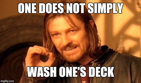 One Does Not Simply Meme | ONE DOES NOT SIMPLY WASH ONE'S DECK | image tagged in memes,one does not simply | made w/ Imgflip meme maker