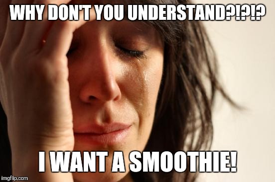 First World Problems Meme | WHY DON'T YOU UNDERSTAND?!?!? I WANT A SMOOTHIE! | image tagged in memes,first world problems | made w/ Imgflip meme maker