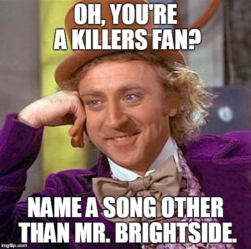 Memes from the Dark Side | OH, YOU'RE A KILLERS FAN? NAME A SONG OTHER THAN MR. BRIGHTSIDE. | image tagged in memes,creepy condescending wonka,the killers | made w/ Imgflip meme maker
