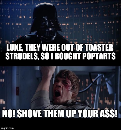 Are you a Poptart person? | LUKE, THEY WERE OUT OF TOASTER STRUDELS, SO I BOUGHT POPTARTS; NO! SHOVE THEM UP YOUR ASS! | image tagged in memes,star wars no,poptart | made w/ Imgflip meme maker