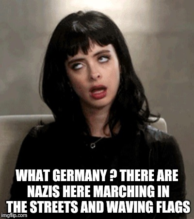 WHAT GERMANY ? THERE ARE NAZIS HERE MARCHING IN THE STREETS AND WAVING FLAGS | image tagged in kristen ritter | made w/ Imgflip meme maker