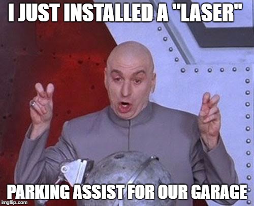 Dr Evil Laser Meme | I JUST INSTALLED A "LASER"; PARKING ASSIST FOR OUR GARAGE | image tagged in memes,dr evil laser | made w/ Imgflip meme maker