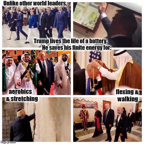 Trump - Living the Life of a Battery |  Unlike other world leaders, Trump lives the life of a battery. 










He saves his finite energy for:; flexing
& walking; aerobics  
& stretching | image tagged in donald trump,resist,battery,western wall,pope francis,saudi arabia | made w/ Imgflip meme maker