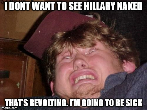 WTF | I DONT WANT TO SEE HILLARY NAKED; THAT'S REVOLTING. I'M GOING TO BE SICK | image tagged in memes,wtf | made w/ Imgflip meme maker