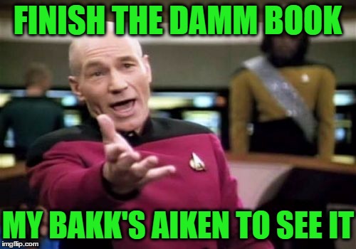 Picard Wtf Meme | FINISH THE DAMM BOOK MY BAKK'S AIKEN TO SEE IT | image tagged in memes,picard wtf | made w/ Imgflip meme maker