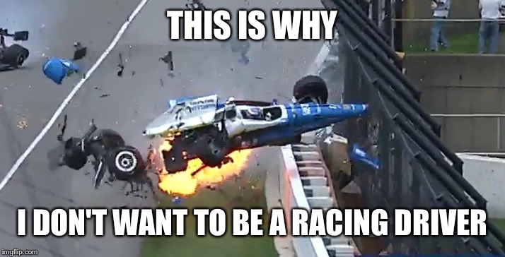 Shattered dreams... | THIS IS WHY; I DON'T WANT TO BE A RACING DRIVER | image tagged in memes | made w/ Imgflip meme maker