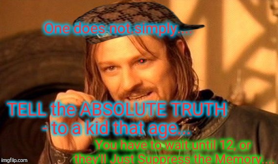 One Does Not Simply Meme | One does not.simply.... . TELL the ABSOLUTE TRUTH - to a kid that age... You have to wait until 12, or they'll Just Suppress the Memory.... | image tagged in memes,one does not simply,scumbag | made w/ Imgflip meme maker
