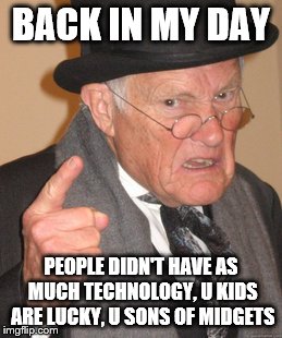 Back In My Day | BACK IN MY DAY; PEOPLE DIDN'T HAVE AS MUCH TECHNOLOGY, U KIDS ARE LUCKY, U SONS OF MIDGETS | image tagged in memes,back in my day | made w/ Imgflip meme maker