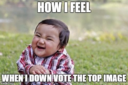 Evil Toddler Meme | HOW I FEEL; WHEN I DOWN VOTE THE TOP IMAGE | image tagged in memes,evil toddler | made w/ Imgflip meme maker