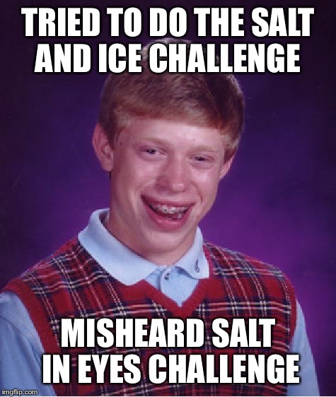 Bad Luck Brian Meme | TRIED TO DO THE SALT AND ICE CHALLENGE; MISHEARD SALT IN EYES CHALLENGE | image tagged in memes,bad luck brian | made w/ Imgflip meme maker