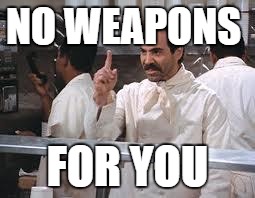 soup nazi | NO WEAPONS; FOR YOU | image tagged in soup nazi | made w/ Imgflip meme maker