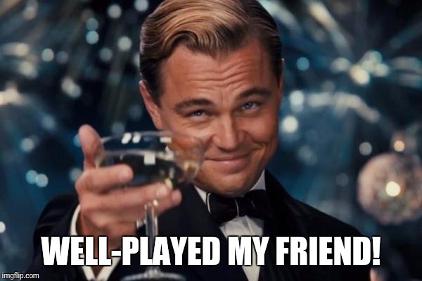 Leonardo Dicaprio Cheers | WELL-PLAYED MY FRIEND! | image tagged in memes,leonardo dicaprio cheers | made w/ Imgflip meme maker