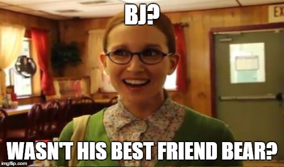 BJ? WASN'T HIS BEST FRIEND BEAR? | made w/ Imgflip meme maker