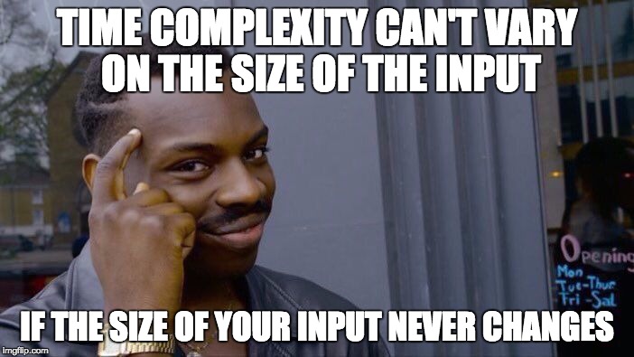 Roll Safe Think About It Meme | TIME COMPLEXITY CAN'T VARY ON THE SIZE OF THE INPUT; IF THE SIZE OF YOUR INPUT NEVER CHANGES | image tagged in roll safe think about it | made w/ Imgflip meme maker