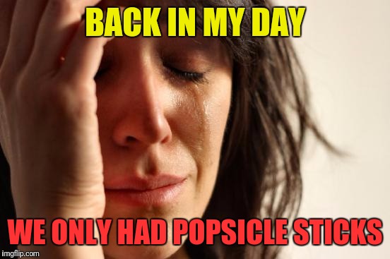First World Problems Meme | BACK IN MY DAY WE ONLY HAD POPSICLE STICKS | image tagged in memes,first world problems | made w/ Imgflip meme maker