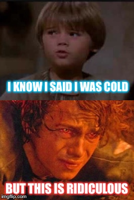 Extreme Temperatures | I KNOW I SAID I WAS COLD; BUT THIS IS RIDICULOUS | image tagged in star wars,anakin skywalker,anakin,anakin star wars,cold | made w/ Imgflip meme maker