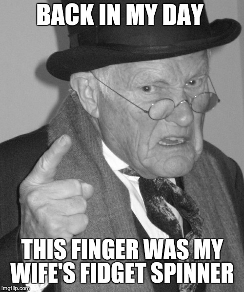 Back in my day | BACK IN MY DAY THIS FINGER WAS MY WIFE'S FIDGET SPINNER | image tagged in back in my day | made w/ Imgflip meme maker