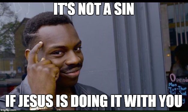 Roll Safe Think About It Meme | IT'S NOT A SIN; IF JESUS IS DOING IT WITH YOU | image tagged in thinking black guy | made w/ Imgflip meme maker