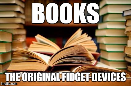 School books | BOOKS; THE ORIGINAL FIDGET DEVICES | image tagged in school books | made w/ Imgflip meme maker