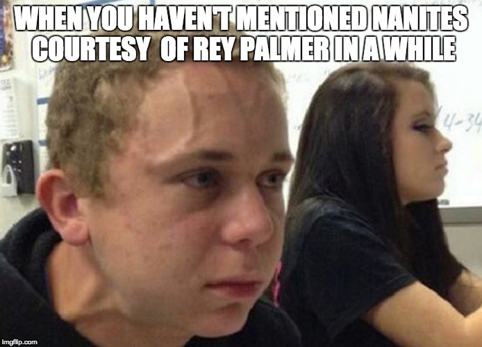 When you haven't told anybody | WHEN YOU HAVEN'T MENTIONED NANITES COURTESY  OF REY PALMER IN A WHILE | image tagged in when you haven't told anybody | made w/ Imgflip meme maker