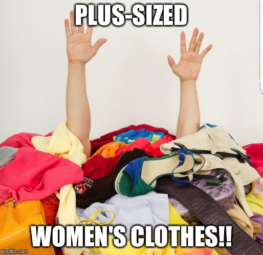 Clothes | PLUS-SIZED; WOMEN'S CLOTHES!! | image tagged in clothes | made w/ Imgflip meme maker