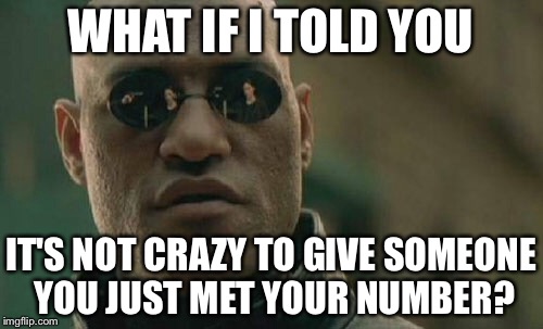 Matrix Morpheus | WHAT IF I TOLD YOU; IT'S NOT CRAZY TO GIVE SOMEONE YOU JUST MET YOUR NUMBER? | image tagged in memes,matrix morpheus | made w/ Imgflip meme maker