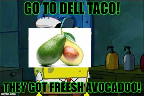 Don't You Squidward Meme | GO TO DELL TACO! THEY GOT FREESH AVOCADOO! | image tagged in memes,dont you squidward | made w/ Imgflip meme maker