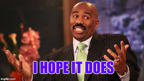 Steve Harvey Meme | I HOPE IT DOES | image tagged in memes,steve harvey | made w/ Imgflip meme maker