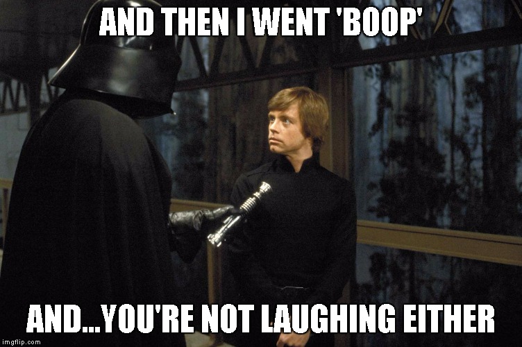 Star Wars | AND THEN I WENT 'BOOP' AND...YOU'RE NOT LAUGHING EITHER | image tagged in star wars | made w/ Imgflip meme maker