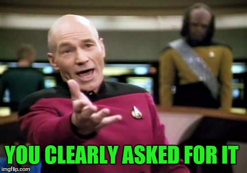 Picard Wtf Meme | YOU CLEARLY ASKED FOR IT | image tagged in memes,picard wtf | made w/ Imgflip meme maker