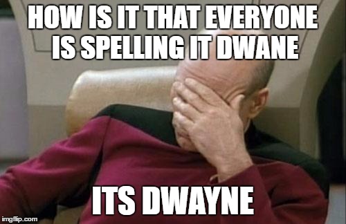 HOW IS IT THAT EVERYONE IS SPELLING IT DWANE ITS DWAYNE | image tagged in memes,captain picard facepalm | made w/ Imgflip meme maker