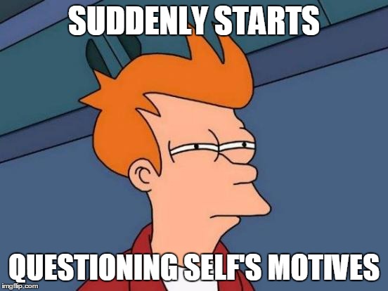 SUDDENLY STARTS QUESTIONING SELF'S MOTIVES | image tagged in memes,futurama fry | made w/ Imgflip meme maker