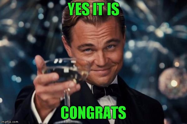 Leonardo Dicaprio Cheers Meme | YES IT IS CONGRATS | image tagged in memes,leonardo dicaprio cheers | made w/ Imgflip meme maker