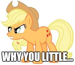 angry applejack | WHY YOU LITTLE... | image tagged in angry applejack | made w/ Imgflip meme maker