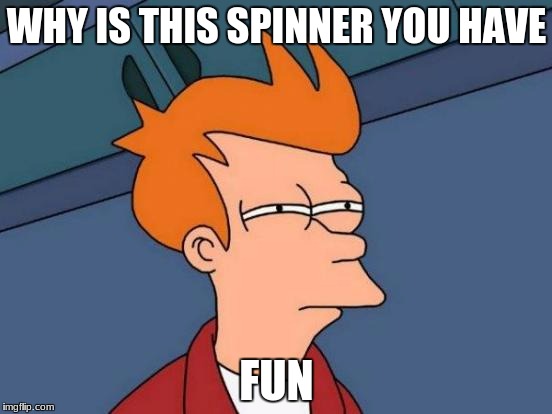 Futurama Fry Meme | WHY IS THIS SPINNER YOU HAVE; FUN | image tagged in memes,futurama fry | made w/ Imgflip meme maker