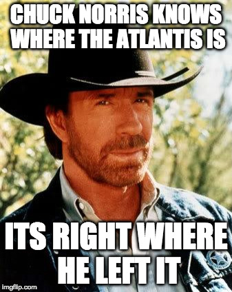 Chuck Norris Fact of the Day: | CHUCK NORRIS KNOWS WHERE THE ATLANTIS IS; ITS RIGHT WHERE HE LEFT IT | image tagged in memes,chuck norris,fact of the day,atlantis,aquaman | made w/ Imgflip meme maker