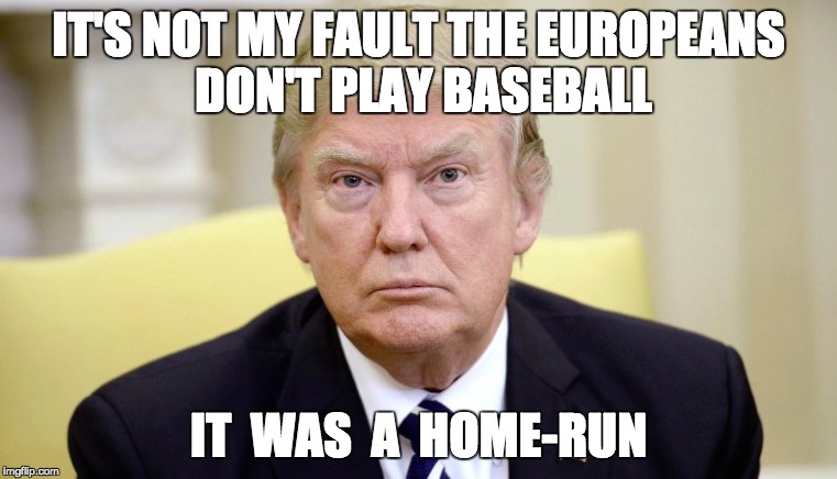 home run | IT'S NOT MY FAULT THE EUROPEANS DON'T PLAY BASEBALL; IT  WAS  A  HOME-RUN | image tagged in home run,donald trump approves,serious trump,trump wins | made w/ Imgflip meme maker