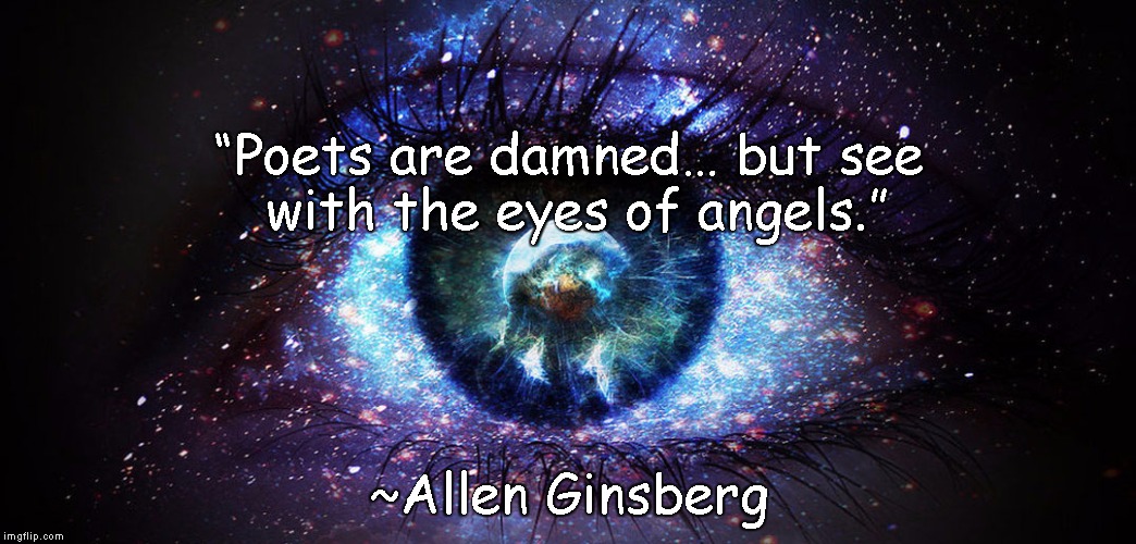 Eye Of The Universe | “Poets are damned… but see with the eyes of angels.”; ~Allen Ginsberg | image tagged in allen ginsberg,poets,angels,truth,beauty,sorrow | made w/ Imgflip meme maker
