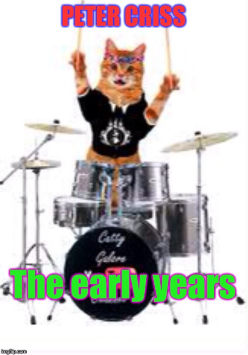 The Catman | PETER CRISS; The early years | image tagged in cats,kiss,peter criss | made w/ Imgflip meme maker