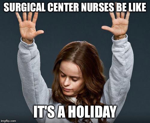 Praise the lord | SURGICAL CENTER NURSES BE LIKE; IT'S A HOLIDAY | image tagged in praise the lord | made w/ Imgflip meme maker