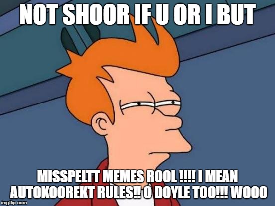 Futurama Fry Meme | NOT SHOOR IF U OR I BUT MISSPELTT MEMES ROOL !!!! I MEAN AUTOKOOREKT RULES!! O DOYLE TOO!!! WOOO | image tagged in memes,futurama fry | made w/ Imgflip meme maker