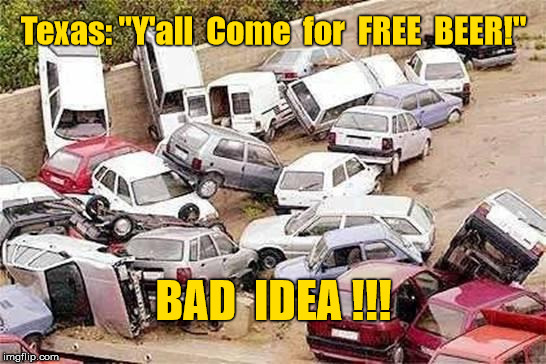 Texas Free Beer | Texas: "Y'all  Come  for  FREE  BEER!"; BAD  IDEA !!! | image tagged in texas,free beer,bad idea | made w/ Imgflip meme maker