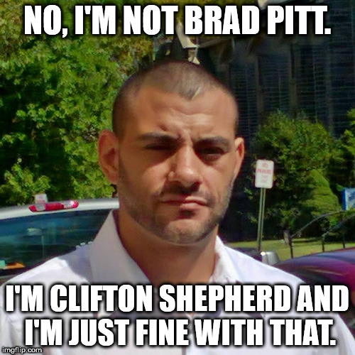 NO, I'M NOT BRAD PITT. I'M CLIFTON SHEPHERD AND I'M JUST FINE WITH THAT. | image tagged in clifton shepherd cliffshep | made w/ Imgflip meme maker