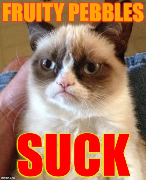 Grumpy Cat Meme | FRUITY PEBBLES SUCK | image tagged in memes,grumpy cat | made w/ Imgflip meme maker