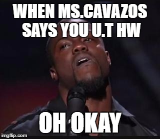 Kevin heart | WHEN MS.CAVAZOS SAYS YOU U.T HW; OH OKAY | image tagged in kevin heart | made w/ Imgflip meme maker