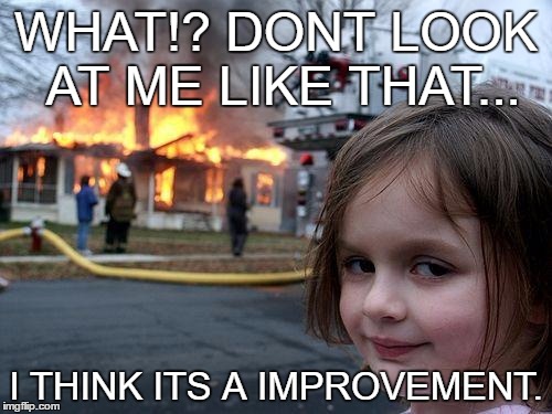 evil child | WHAT!? DONT LOOK AT ME LIKE THAT... I THINK ITS A IMPROVEMENT. | image tagged in memes,disaster girl | made w/ Imgflip meme maker