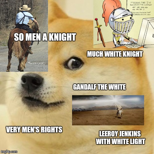 Doge Meme | SO MEN A KNIGHT MUCH WHITE KNIGHT GANDALF THE WHITE VERY MEN'S RIGHTS LEEROY JENKINS WITH WHITE LIGHT | image tagged in memes,doge | made w/ Imgflip meme maker