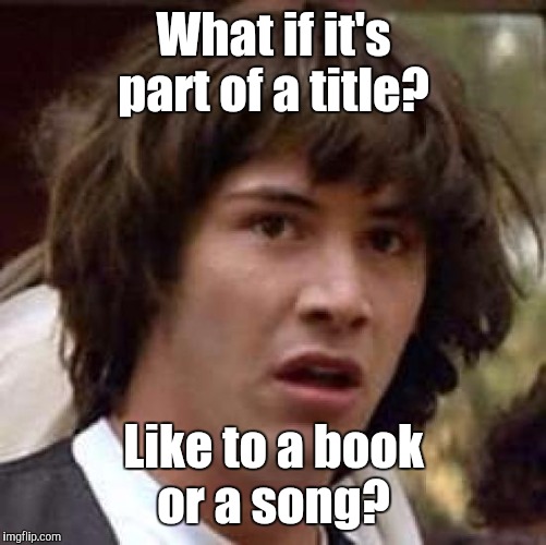 Conspiracy Keanu Meme | What if it's part of a title? Like to a book or a song? | image tagged in memes,conspiracy keanu | made w/ Imgflip meme maker