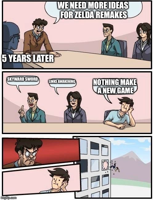Boardroom Meeting Suggestion Meme | WE NEED MORE IDEAS FOR ZELDA REMAKES; 5 YEARS LATER; SKYWARD SWORD; LINKS AWAKENING; NOTHING MAKE A NEW GAME | image tagged in memes,boardroom meeting suggestion | made w/ Imgflip meme maker
